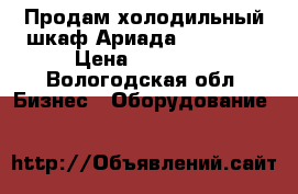 Продам холодильный шкаф Ариада R1400 MS › Цена ­ 25 000 - Вологодская обл. Бизнес » Оборудование   